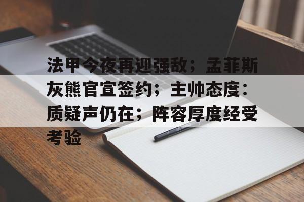 九游娱乐-法甲今夜再迎强敌；孟菲斯灰熊官宣签约；主帅态度：质疑声仍在；阵容厚度经受考验的简单介绍
