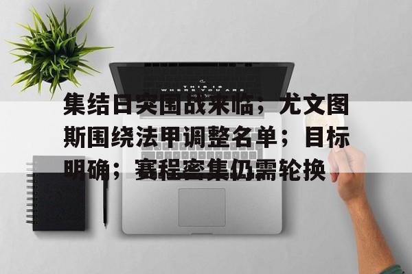 中心官方网站-集结日突围战来临；尤文图斯围绕法甲调整名单；目标明确；赛程密集仍需轮换的简单介绍